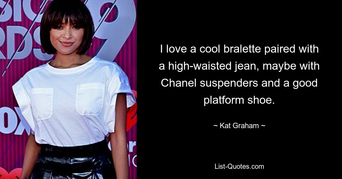 I love a cool bralette paired with a high-waisted jean, maybe with Chanel suspenders and a good platform shoe. — © Kat Graham