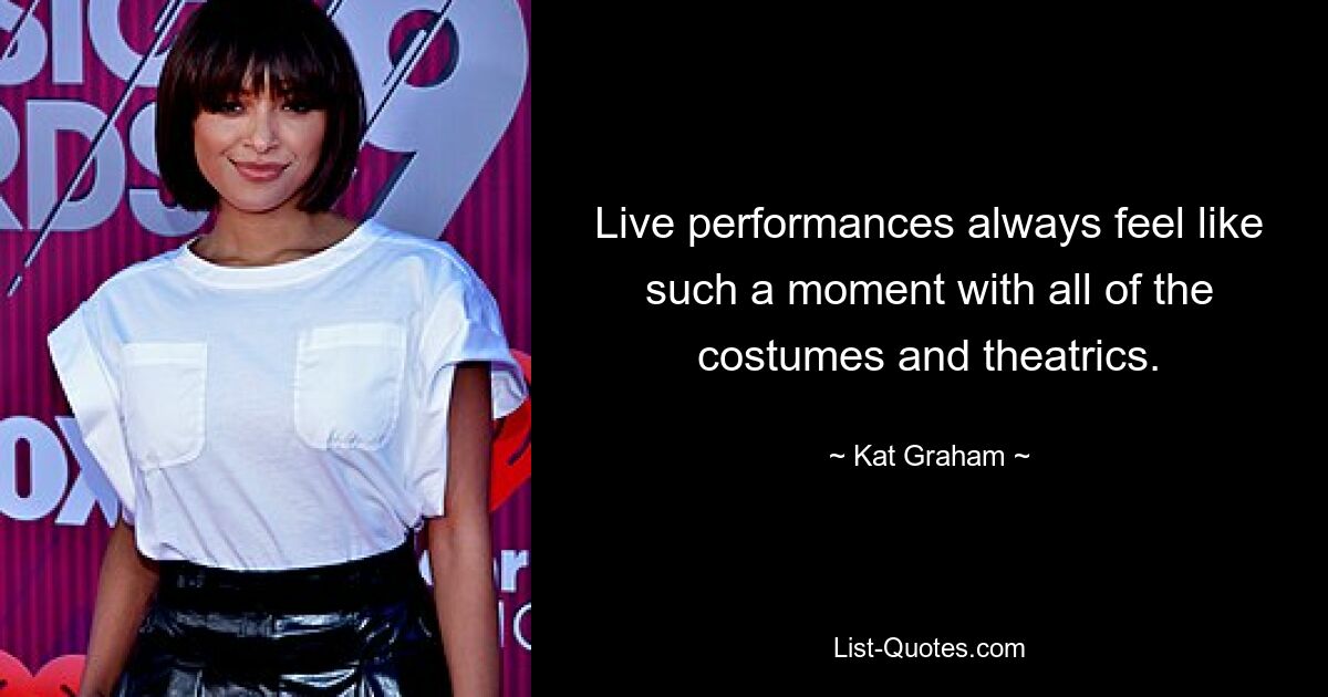 Live performances always feel like such a moment with all of the costumes and theatrics. — © Kat Graham