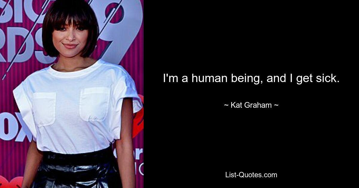 I'm a human being, and I get sick. — © Kat Graham