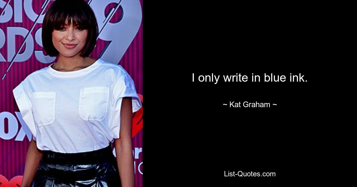 I only write in blue ink. — © Kat Graham