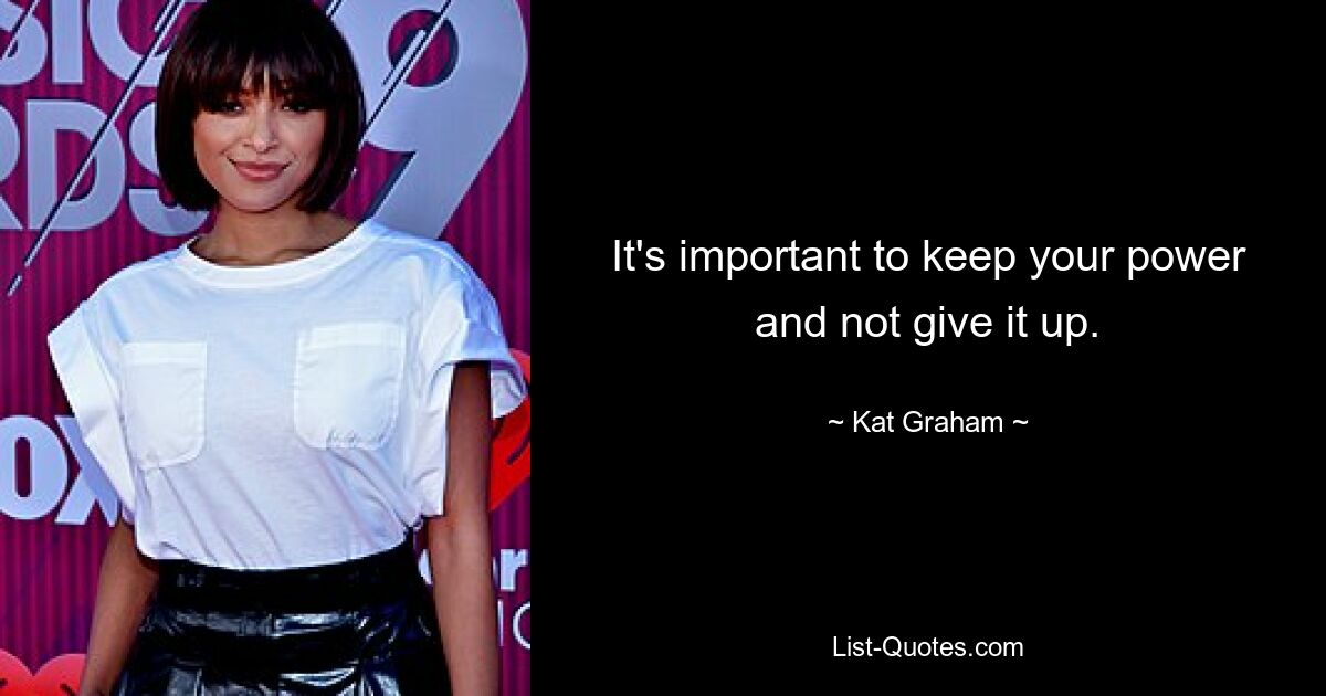 It's important to keep your power and not give it up. — © Kat Graham