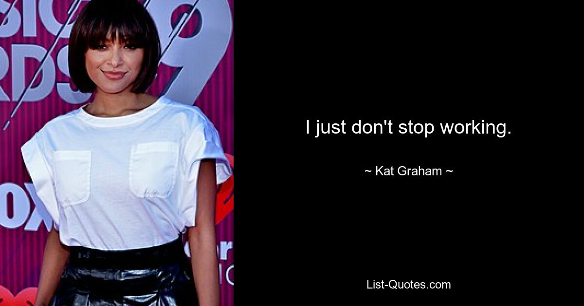 I just don't stop working. — © Kat Graham