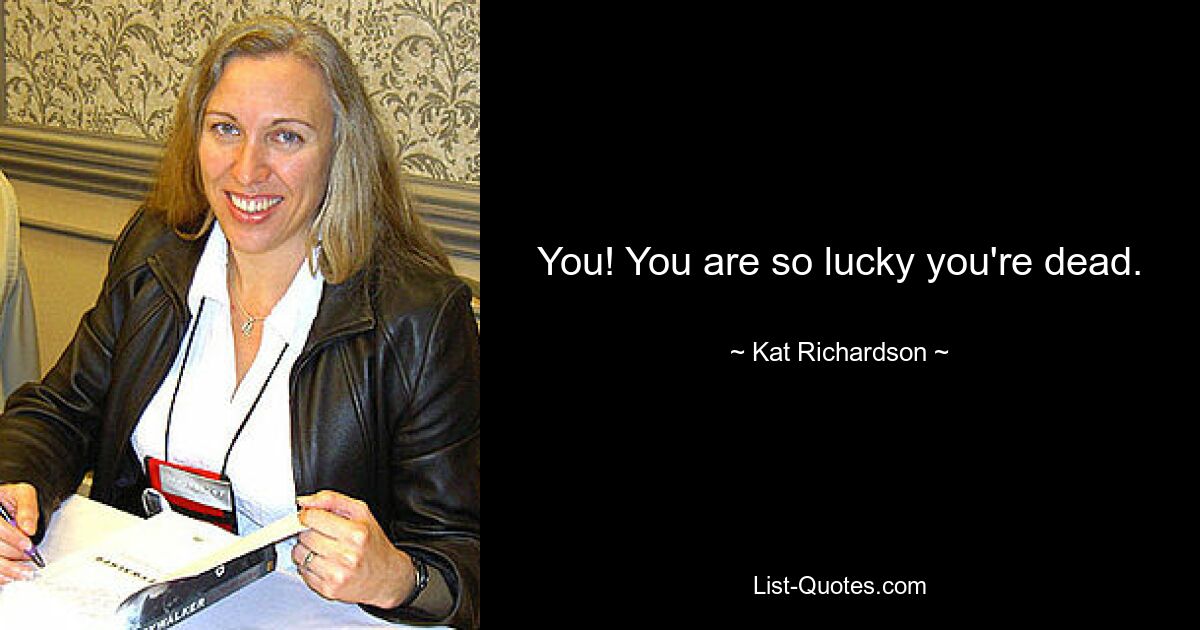 You! You are so lucky you're dead. — © Kat Richardson