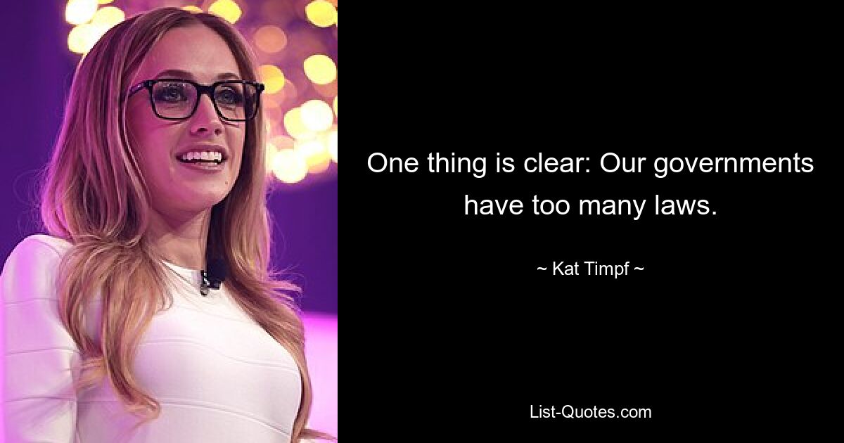 One thing is clear: Our governments have too many laws. — © Kat Timpf