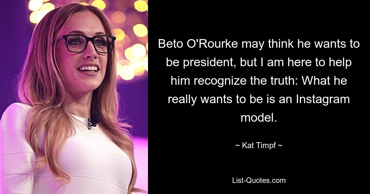 Beto O'Rourke may think he wants to be president, but I am here to help him recognize the truth: What he really wants to be is an Instagram model. — © Kat Timpf