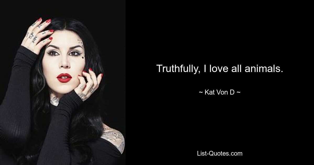 Truthfully, I love all animals. — © Kat Von D