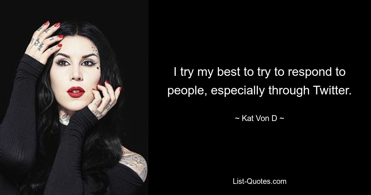 I try my best to try to respond to people, especially through Twitter. — © Kat Von D