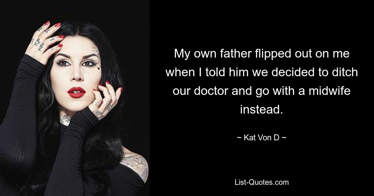 Mein eigener Vater flippte aus, als ich ihm erzählte, dass wir beschlossen hätten, unseren Arzt aufzugeben und stattdessen eine Hebamme zu engagieren. — © Kat Von D