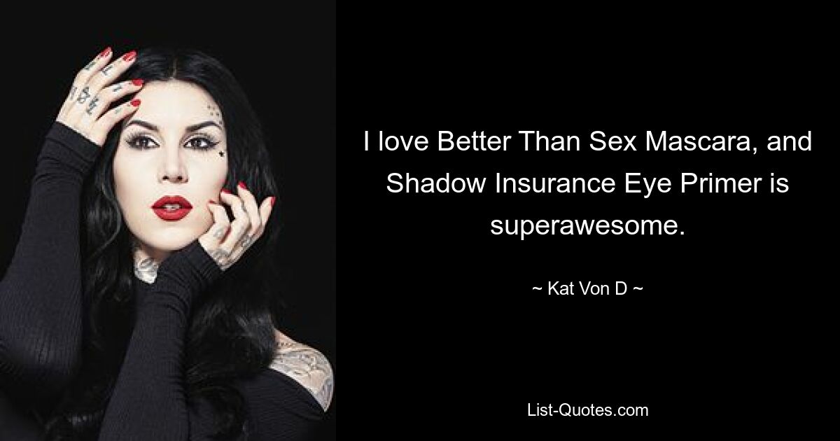 I love Better Than Sex Mascara, and Shadow Insurance Eye Primer is superawesome. — © Kat Von D