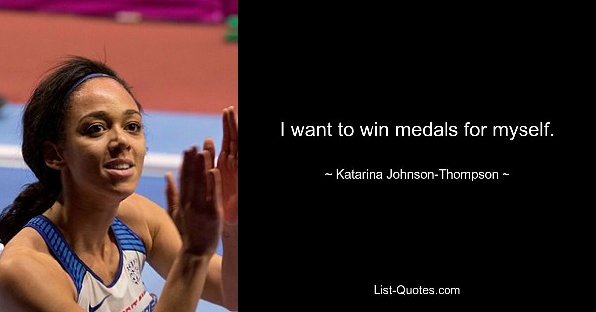 I want to win medals for myself. — © Katarina Johnson-Thompson