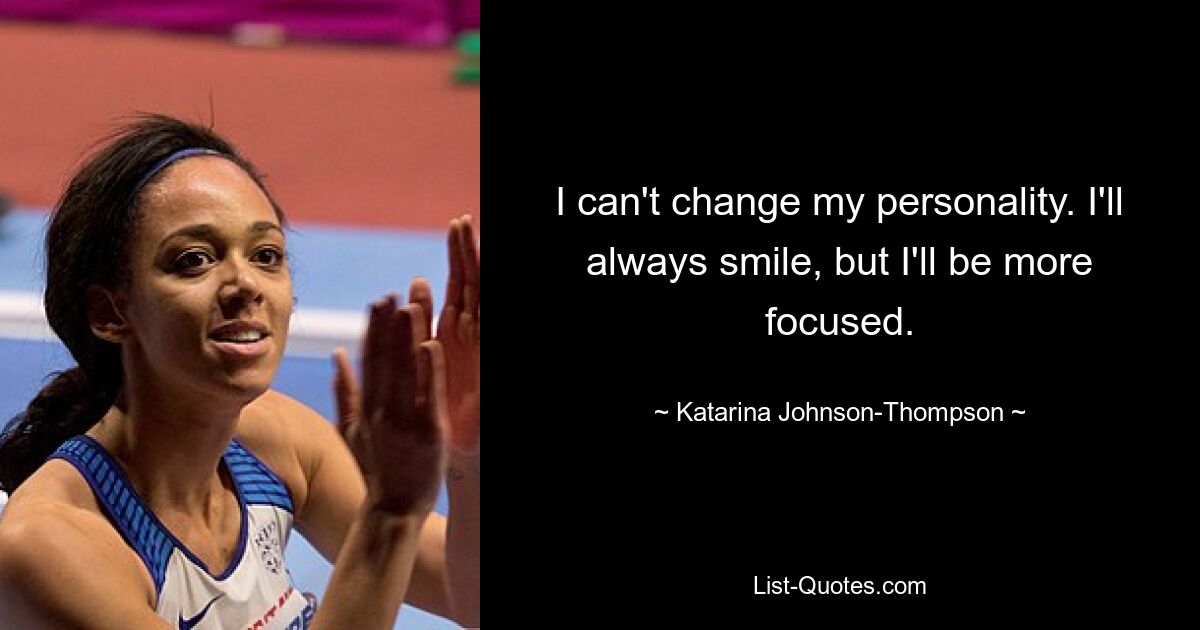 I can't change my personality. I'll always smile, but I'll be more focused. — © Katarina Johnson-Thompson