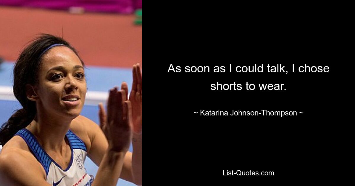 As soon as I could talk, I chose shorts to wear. — © Katarina Johnson-Thompson