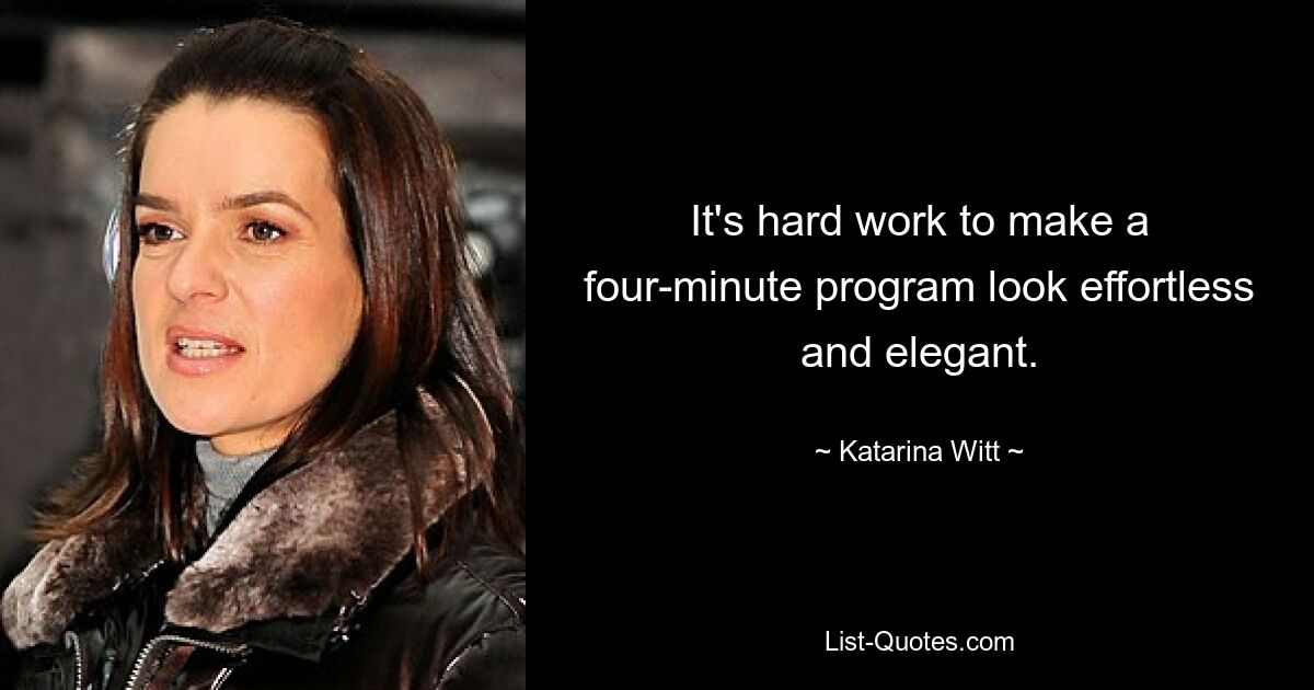 It's hard work to make a four-minute program look effortless and elegant. — © Katarina Witt