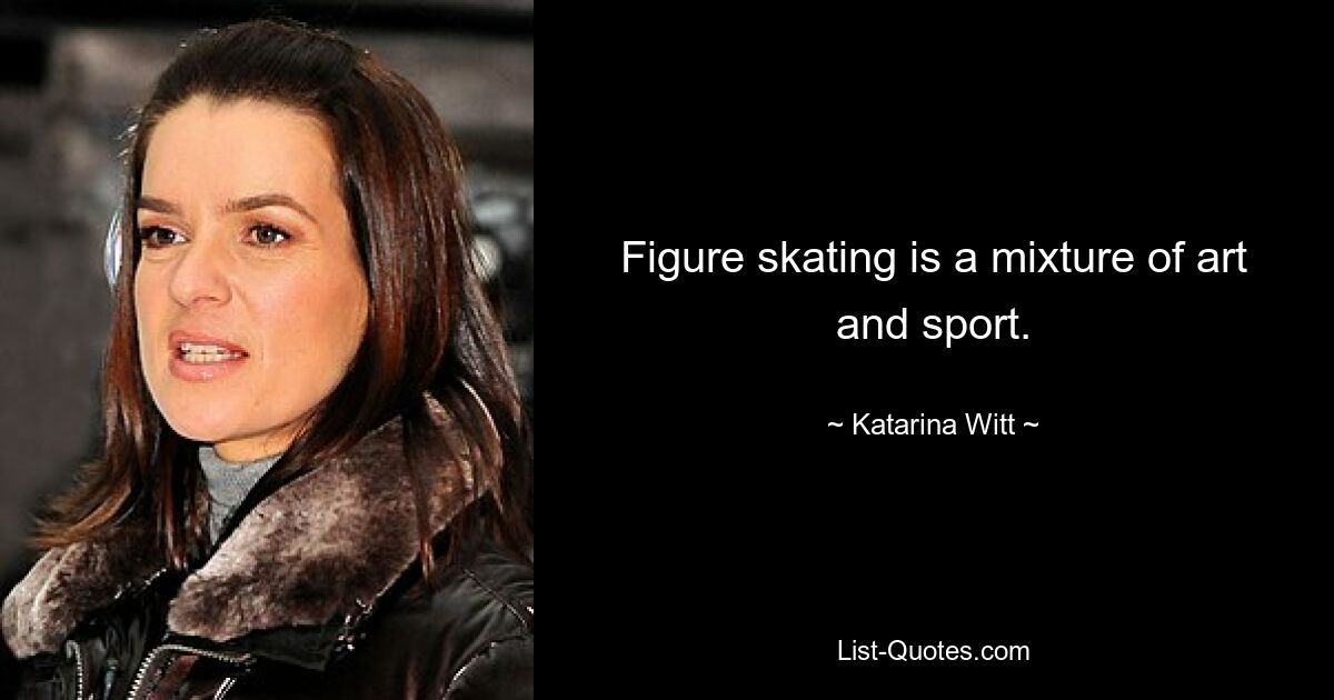 Figure skating is a mixture of art and sport. — © Katarina Witt