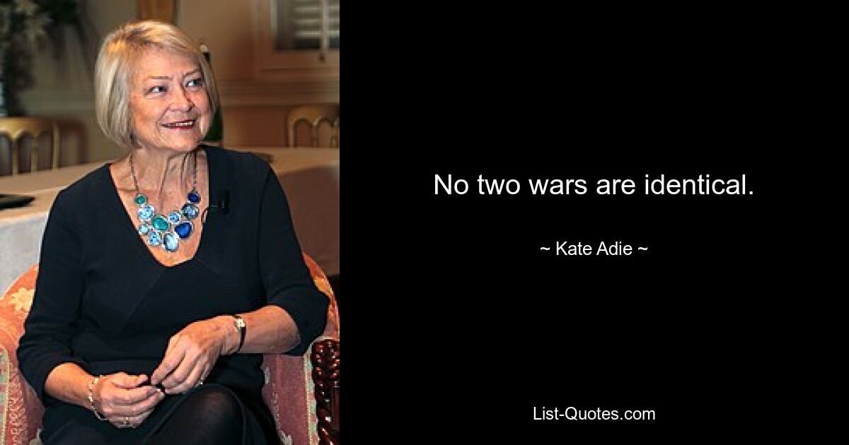 No two wars are identical. — © Kate Adie