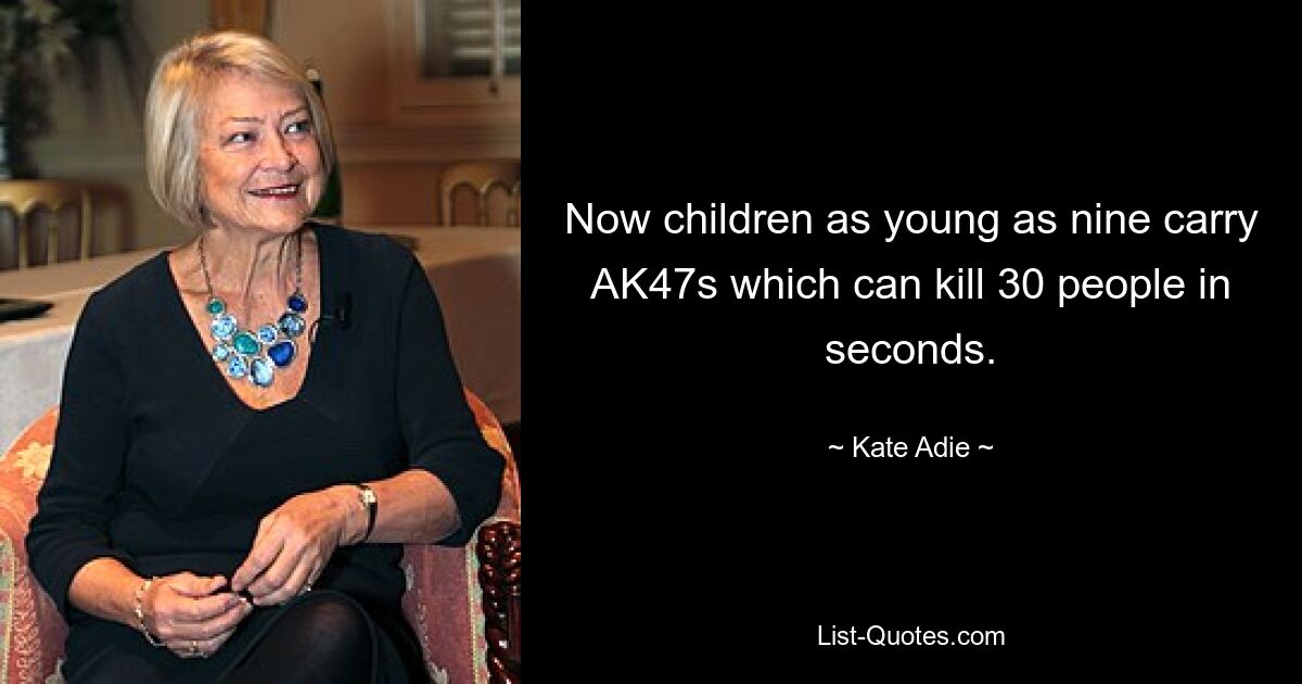 Now children as young as nine carry AK47s which can kill 30 people in seconds. — © Kate Adie