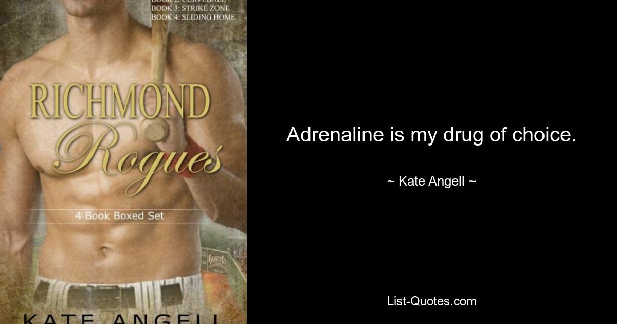 Adrenaline is my drug of choice. — © Kate Angell