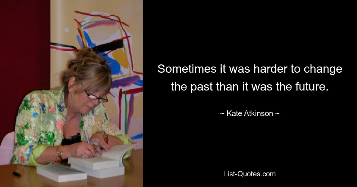 Sometimes it was harder to change the past than it was the future. — © Kate Atkinson