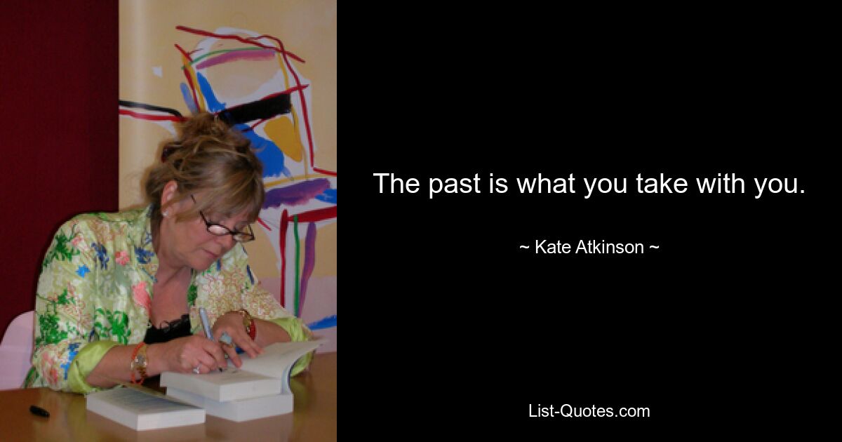 The past is what you take with you. — © Kate Atkinson