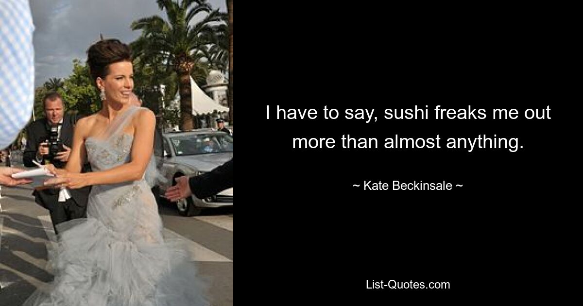 Ich muss sagen, Sushi macht mir mehr Angst als fast alles andere. — © Kate Beckinsale