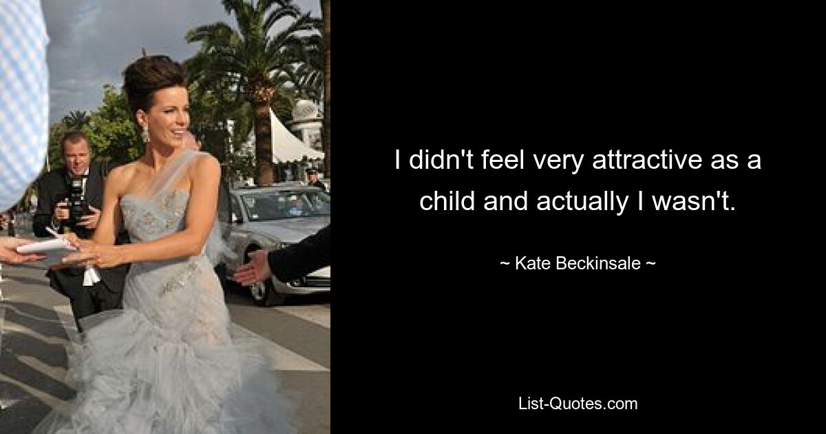 I didn't feel very attractive as a child and actually I wasn't. — © Kate Beckinsale