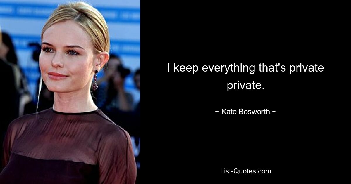 I keep everything that's private private. — © Kate Bosworth