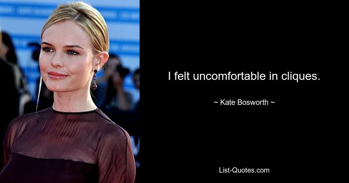 I felt uncomfortable in cliques. — © Kate Bosworth