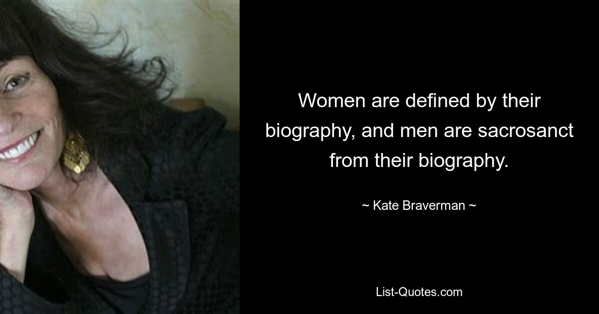 Women are defined by their biography, and men are sacrosanct from their biography. — © Kate Braverman