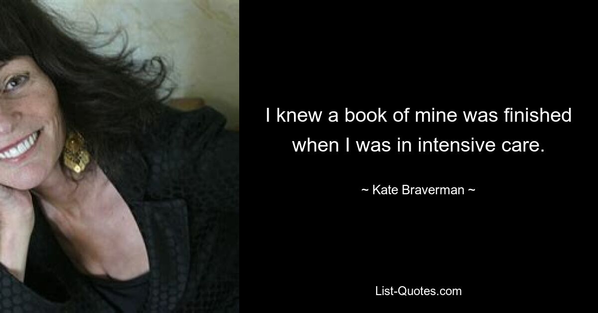 I knew a book of mine was finished when I was in intensive care. — © Kate Braverman