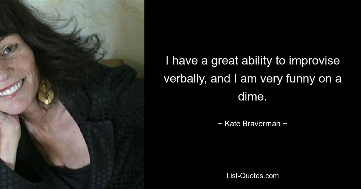 I have a great ability to improvise verbally, and I am very funny on a dime. — © Kate Braverman