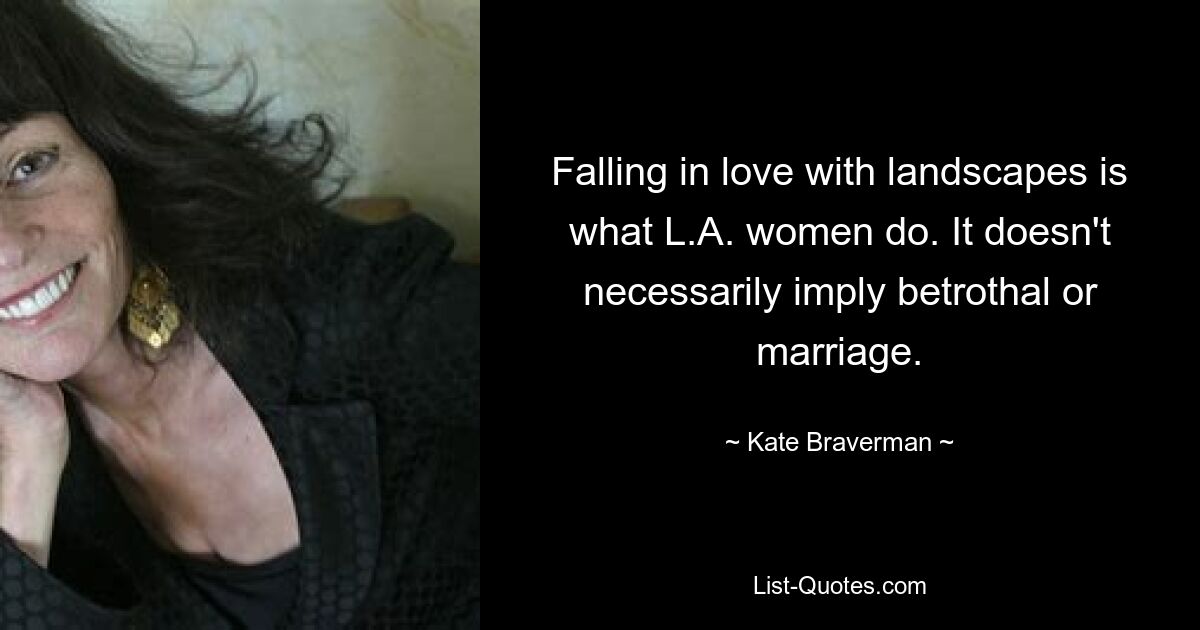 Falling in love with landscapes is what L.A. women do. It doesn't necessarily imply betrothal or marriage. — © Kate Braverman