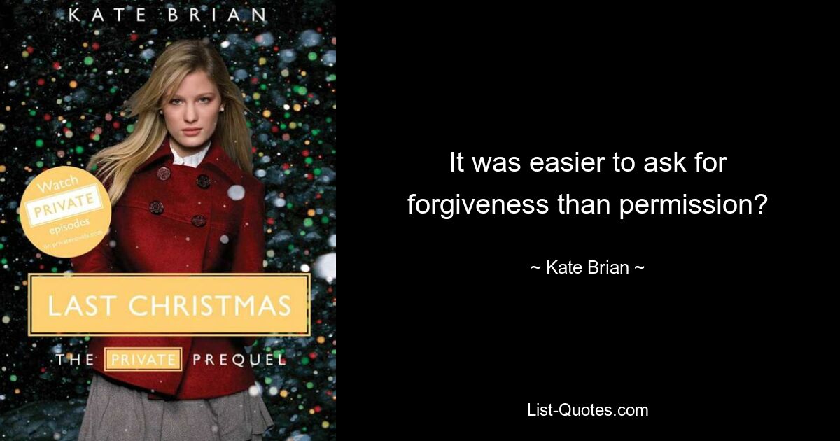 It was easier to ask for forgiveness than permission? — © Kate Brian