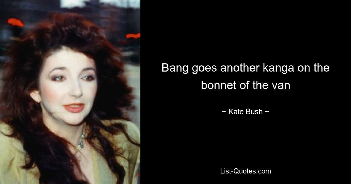 Bang goes another kanga on the bonnet of the van — © Kate Bush