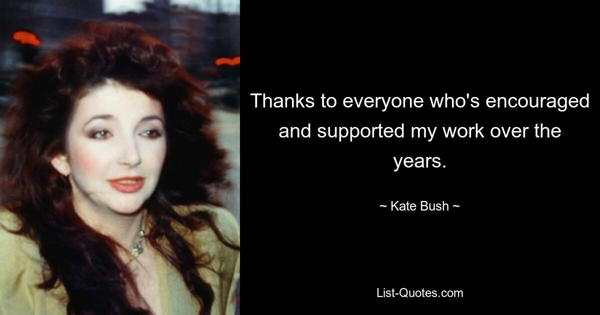 Thanks to everyone who's encouraged and supported my work over the years. — © Kate Bush