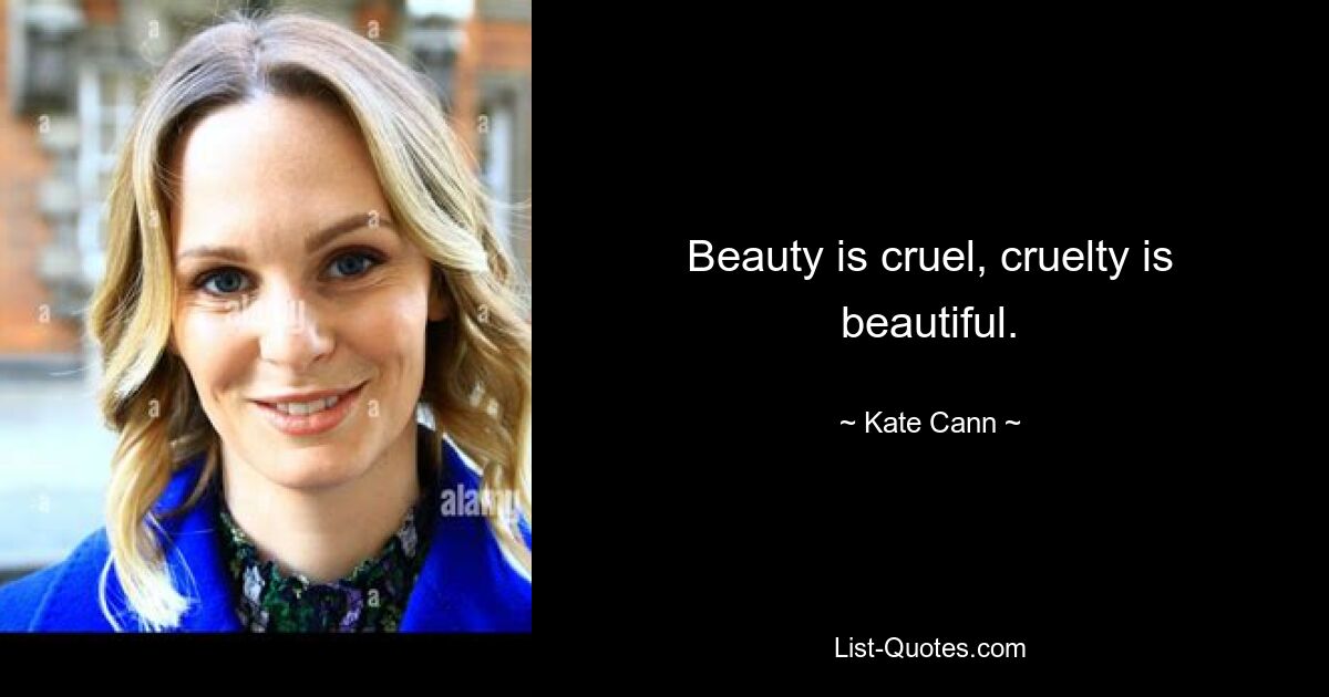 Beauty is cruel, cruelty is beautiful. — © Kate Cann