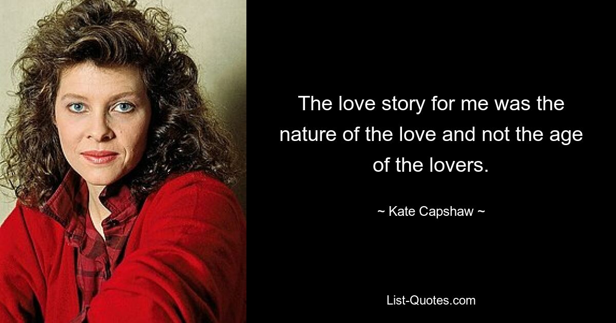 The love story for me was the nature of the love and not the age of the lovers. — © Kate Capshaw