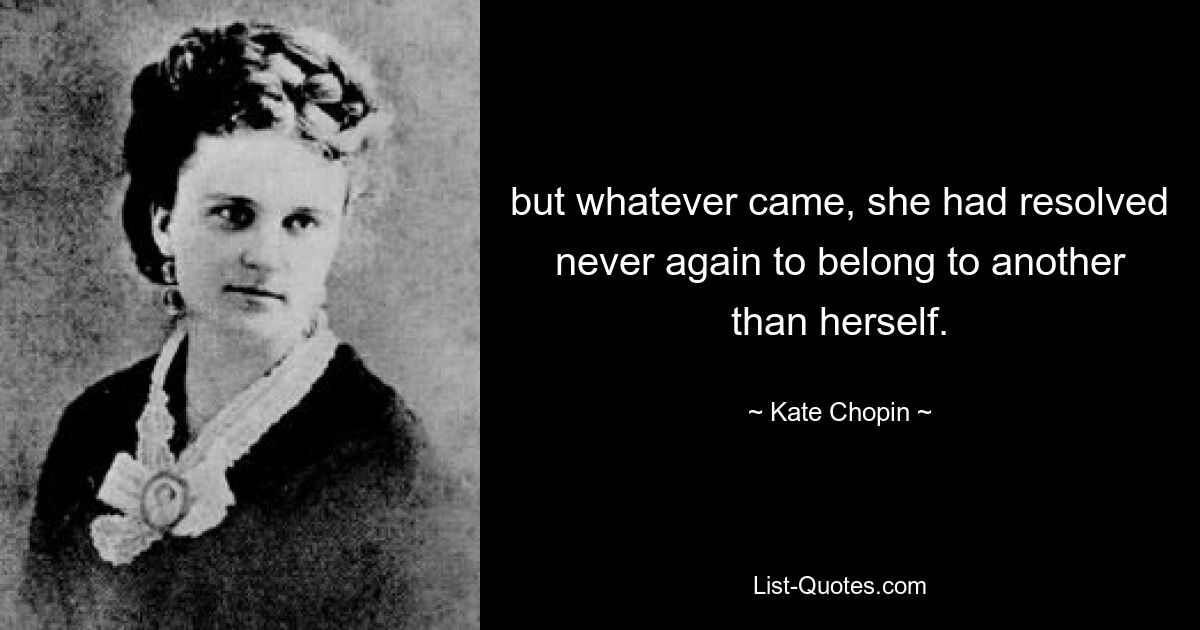 but whatever came, she had resolved never again to belong to another than herself. — © Kate Chopin