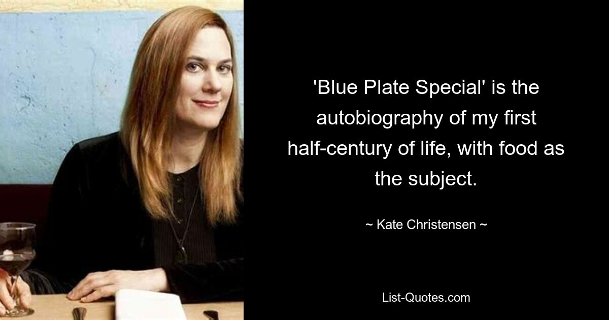 'Blue Plate Special' is the autobiography of my first half-century of life, with food as the subject. — © Kate Christensen