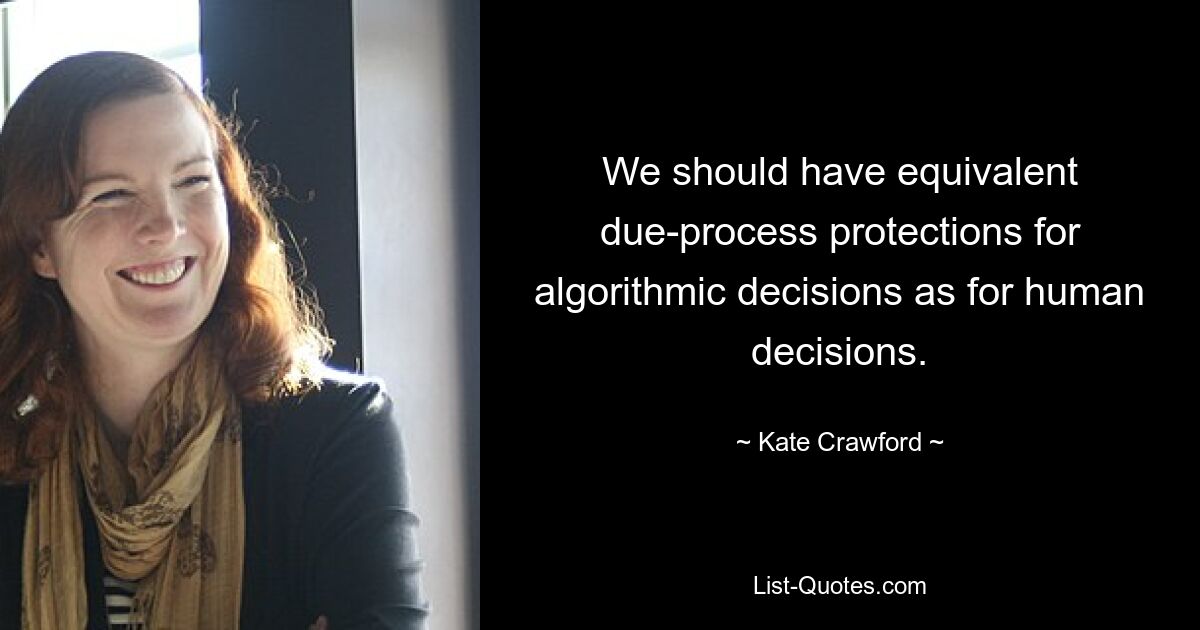 We should have equivalent due-process protections for algorithmic decisions as for human decisions. — © Kate Crawford