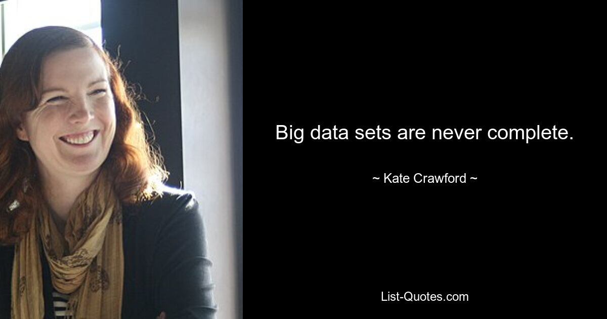 Big data sets are never complete. — © Kate Crawford