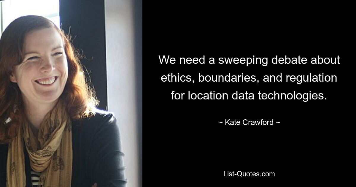 We need a sweeping debate about ethics, boundaries, and regulation for location data technologies. — © Kate Crawford