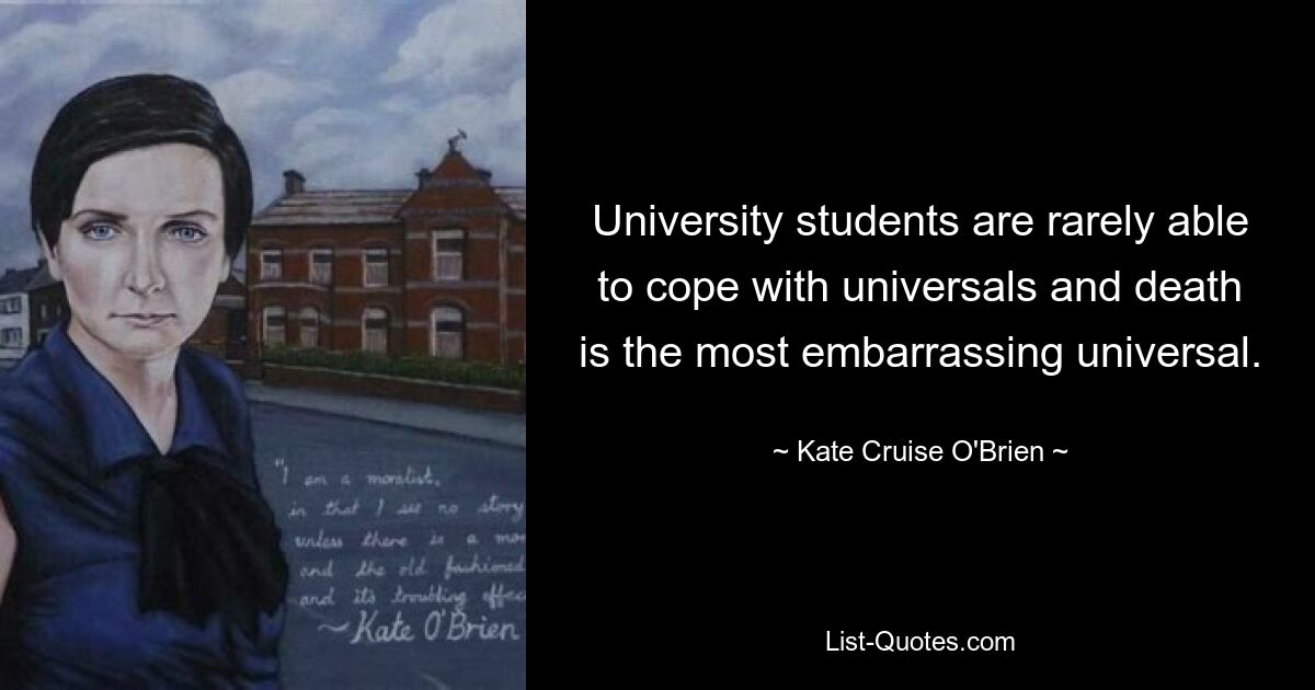 University students are rarely able to cope with universals and death is the most embarrassing universal. — © Kate Cruise O'Brien