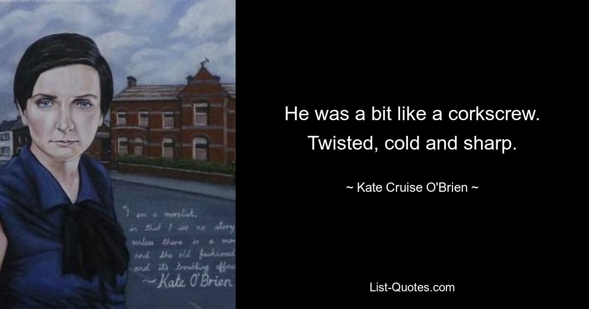 He was a bit like a corkscrew. Twisted, cold and sharp. — © Kate Cruise O'Brien