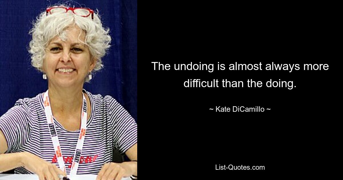 The undoing is almost always more difficult than the doing. — © Kate DiCamillo