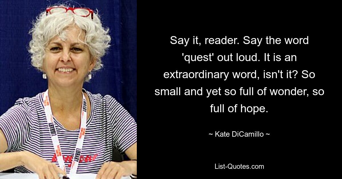 Sag es, Leser. Sagen Sie das Wort „Quest“ laut. Es ist ein außergewöhnliches Wort, nicht wahr? So klein und doch so voller Wunder, so voller Hoffnung. — © Kate DiCamillo