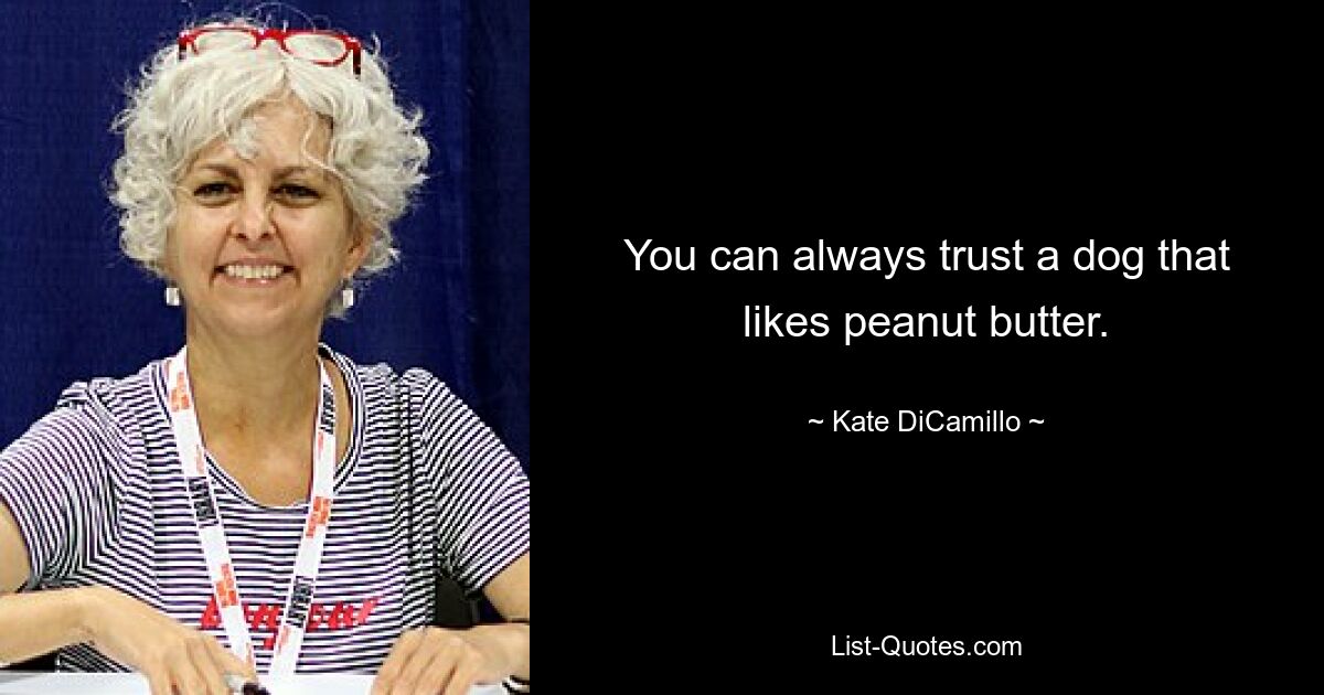 You can always trust a dog that likes peanut butter. — © Kate DiCamillo