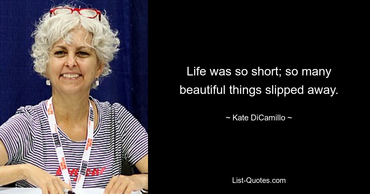 Life was so short; so many beautiful things slipped away. — © Kate DiCamillo