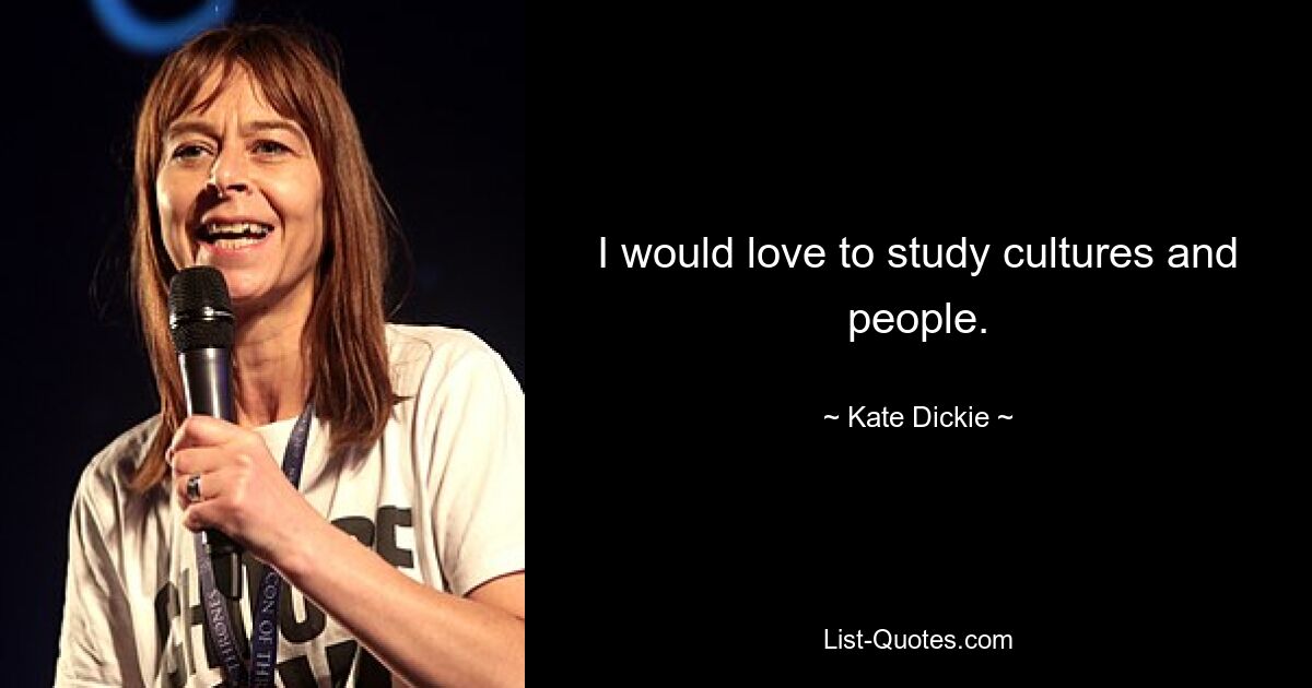 I would love to study cultures and people. — © Kate Dickie