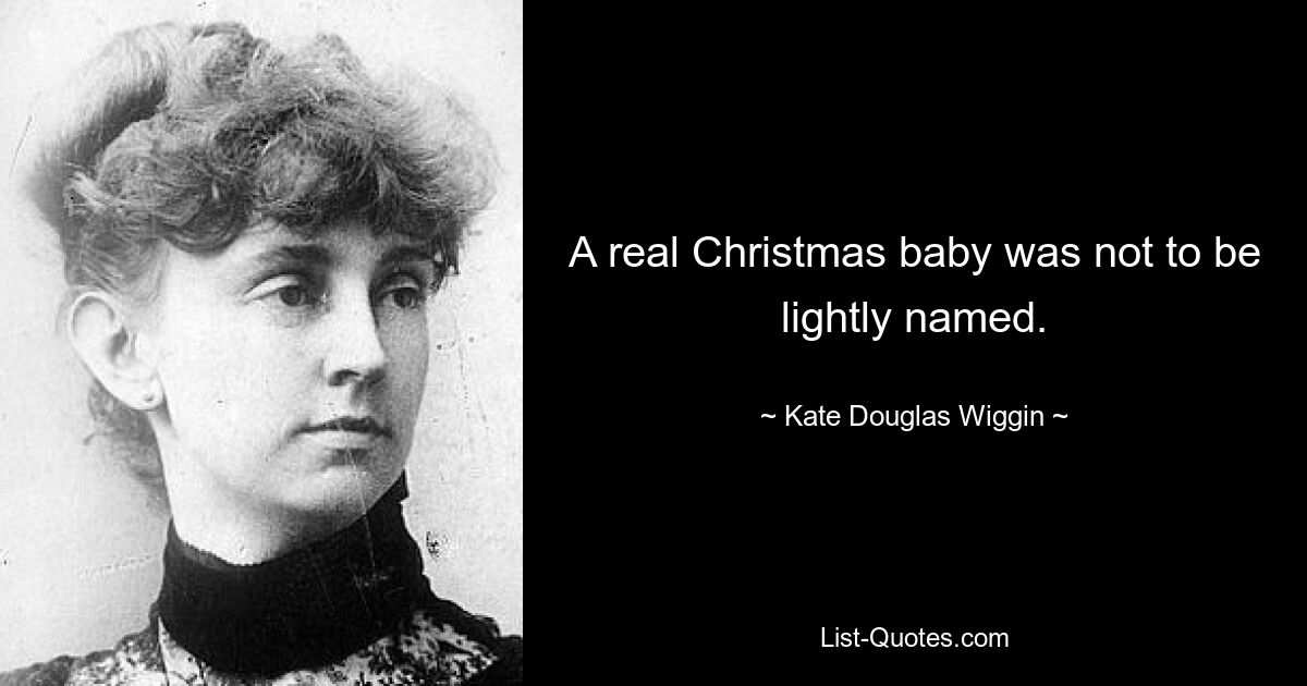 A real Christmas baby was not to be lightly named. — © Kate Douglas Wiggin