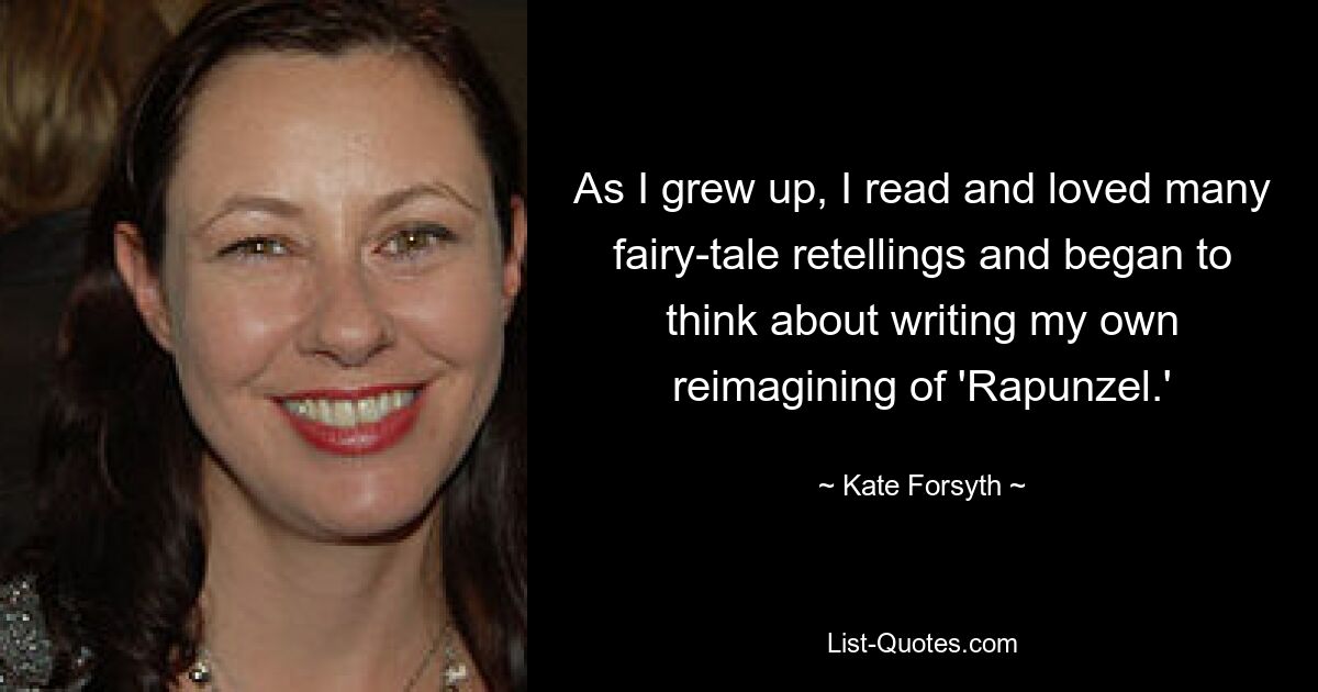 As I grew up, I read and loved many fairy-tale retellings and began to think about writing my own reimagining of 'Rapunzel.' — © Kate Forsyth